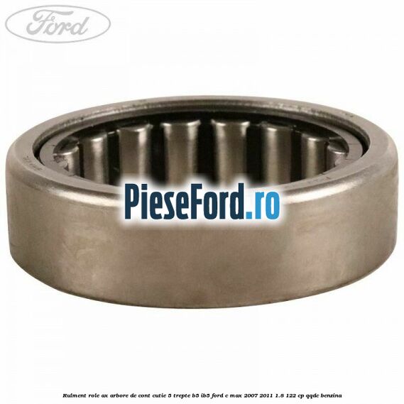 Rulment role ax arbore de cont cutie 5 trepte B5/IB5 Ford C-Max 2007-2011 1.8 122 cp Rulment role ax arbore de cont cutie 5 trepte B5/IB5 Ford C-Max 2007-2011 1.8 122 cp QQDC benzina