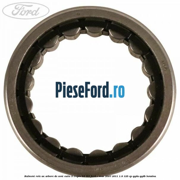 Rulment role ax arbore de cont cutie 5 trepte B5/IB5 Ford C-Max 2007-2011 1.8 125 cp QQDA, QQDB benzina