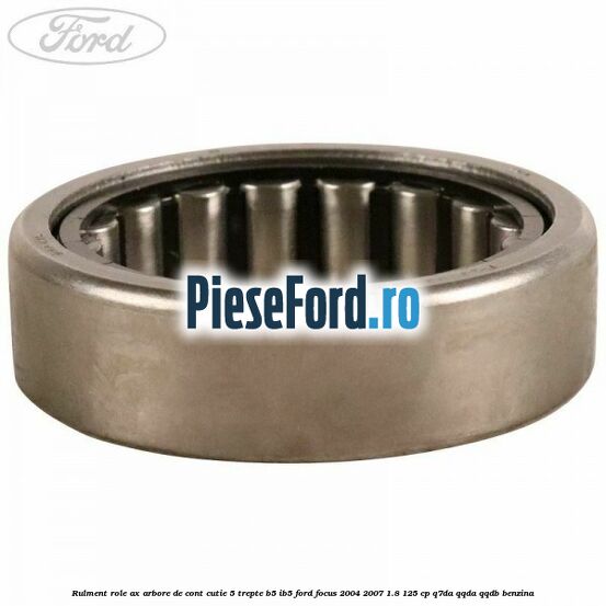 Rulment role ax arbore de cont cutie 5 trepte B5/IB5 Ford Focus 2004-2007 1.8 125 cp Q7DA, QQDA, QQDB benzina