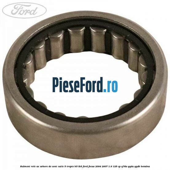 Rulment role ax arbore de cont cutie 5 trepte B5/IB5 Ford Focus 2004-2007 1.8 125 cp Q7DA, QQDA, QQDB benzina