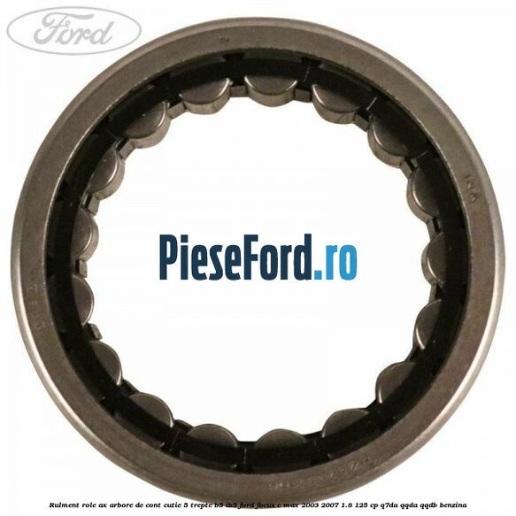 Rulment role ax arbore de cont cutie 5 trepte B5/IB5 Ford Focus C-Max 2003-2007 1.8 125 cp Q7DA, QQDA, QQDB benzina