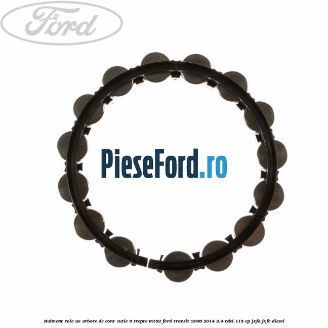 Rulment role ax arbore de cont cutie 6 trepte MT82 Ford Transit 2006-2014 2.4 TDCi 115 cp JXFA, JXFC diesel