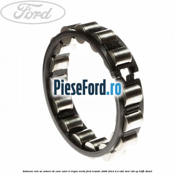 Rulment role ax arbore de cont cutie 6 trepte MT82 Ford Transit 2006-2014 2.4 TDCi 4x4 140 cp Rulment role ax arbore de cont cutie 6 trepte MT82 Ford Transit 2006-2014 2.4 TDCi 4x4 140 cp H9FB diesel