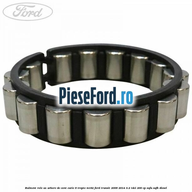 Rulment role ax arbore de cont cutie 6 trepte MT82 Ford Transit 2006-2014 3.2 TDCi 200 cp SAFA, SAFB diesel