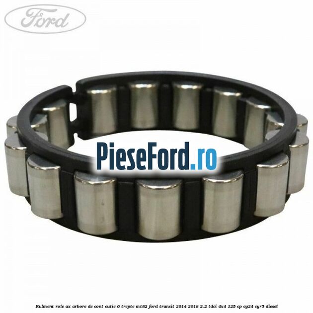 Rulment role ax arbore de cont cutie 6 trepte MT82 Ford Transit 2014-2018 2.2 TDCi 4x4 125 cp Rulment role ax arbore de cont cutie 6 trepte MT82 Ford Transit 2014-2018 2.2 TDCi 4x4 125 cp CY24, CYR5 diesel