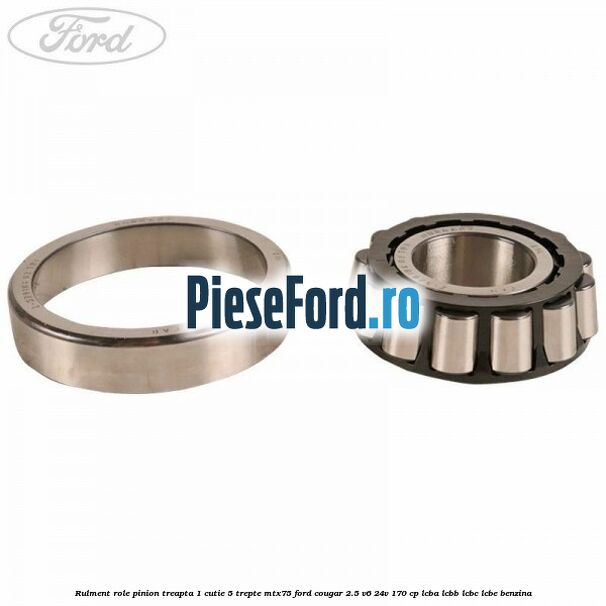 Rulment role pinion treapta 1 cutie 5 trepte MTX75 Ford Cougar 2.5 V6 24V 170 cp LCBA, LCBB, LCBC, LCBE benzina