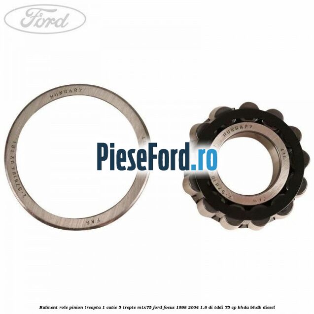 Rulment role pinion treapta 1 cutie 5 trepte MTX75 Ford Focus 1998-2004 1.8 DI/TDDi 75 cp Rulment role pinion treapta 1 cutie 5 trepte MTX75 Ford Focus 1998-2004 1.8 DI/TDDi 75 cp BHDA, BHDB diesel