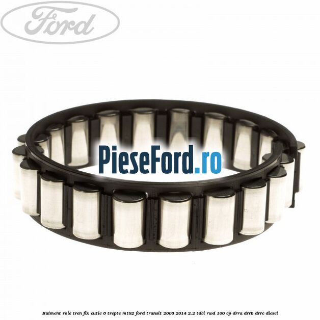 Rulment role tren fix cutie 6 trepte MT82 Ford Transit 2006-2014 2.2 TDCi RWD 100 cp DRRA, DRRB, DRRC diesel