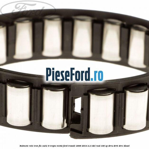 Rulment role tren fix cutie 6 trepte MT82 Ford Transit 2006-2014 2.2 TDCi RWD 100 cp DRRA, DRRB, DRRC diesel