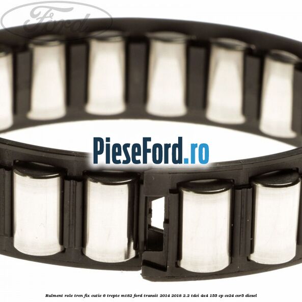 Rulment role tren fix cutie 6 trepte MT82 Ford Transit 2014-2018 2.2 TDCi 4x4 155 cp CV24, CVR5 diesel