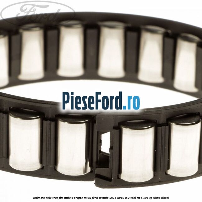 Rulment role tren fix cutie 6 trepte MT82 Ford Transit 2014-2018 2.2 TDCi RWD 135 cp UHR5 diesel