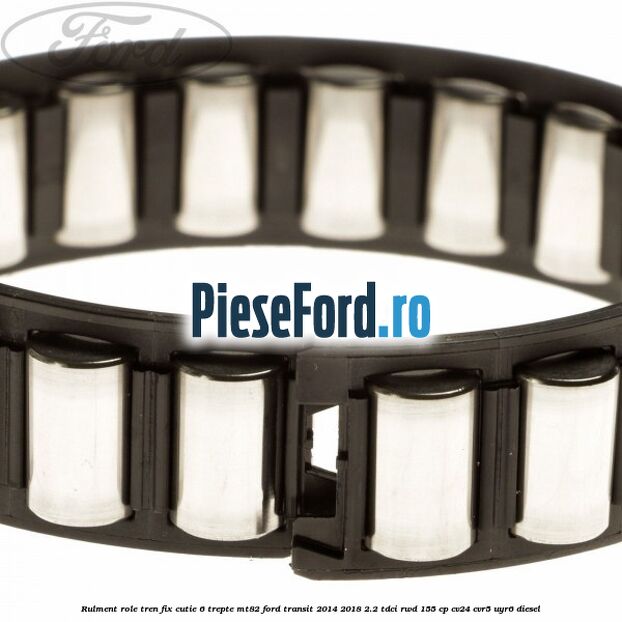 Rulment role tren fix cutie 6 trepte MT82 Ford Transit 2014-2018 2.2 TDCi RWD 155 cp CV24, CVR5, UYR6 diesel