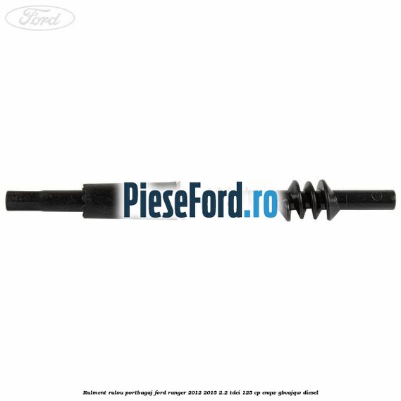 Rulment rulou portbagaj Ford Ranger 2012-2015 2.2 TDCi 125 cp ENQW, GBVAJQW diesel