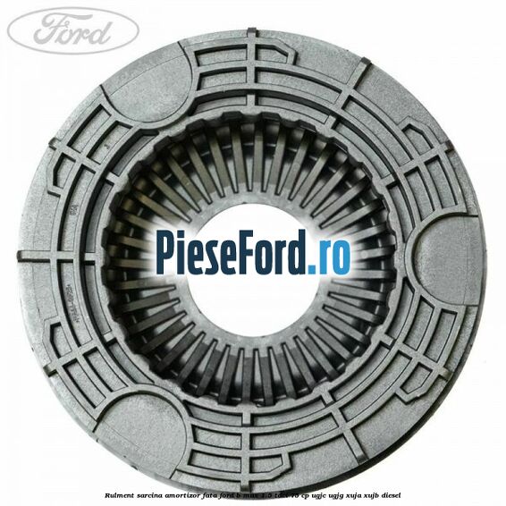 Rulment sarcina amortizor fata Ford B-Max 1.5 TDCi 75 cp Rulment sarcina amortizor fata Ford B-Max 1.5 TDCi 75 cp UGJC, UGJG, XUJA, XUJB diesel