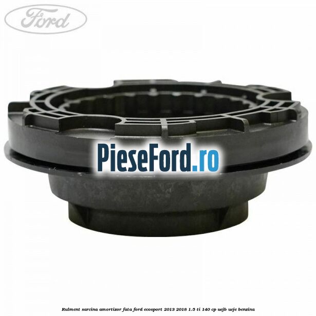 Rulment sarcina amortizor fata Ford EcoSport 2013-2018 1.5 Ti 140 cp Rulment sarcina amortizor fata Ford EcoSport 2013-2018 1.5 Ti 140 cp UEJB, UEJE benzina