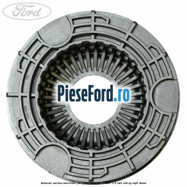 Rulment sarcina amortizor fata Ford Fiesta 2013-2017 1.5 TDCi 100 cp Rulment sarcina amortizor fata Ford Fiesta 2013-2017 1.5 TDCi 100 cp XUJH diesel