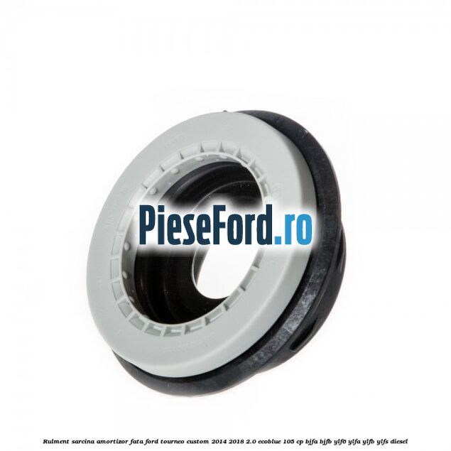 Rulment sarcina amortizor fata Ford Tourneo Custom 2014-2018 2.0 EcoBlue 105 cp BJFA, BJFB, YLF6, YLFA, YLFB, YLFS diesel