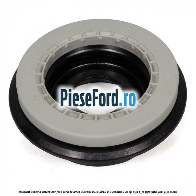Rulment sarcina amortizor fata Ford Tourneo Custom 2014-2018 2.0 EcoBlue 105 cp BJFA, BJFB, YLF6, YLFA, YLFB, YLFS diesel
