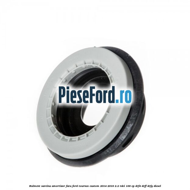 Rulment sarcina amortizor fata Ford Tourneo Custom 2014-2018 2.2 TDCi 100 cp DRF4, DRFF, DRFG diesel
