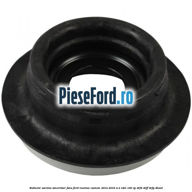 Rulment sarcina amortizor fata Ford Tourneo Custom 2014-2018 2.2 TDCi 100 cp DRF4, DRFF, DRFG diesel