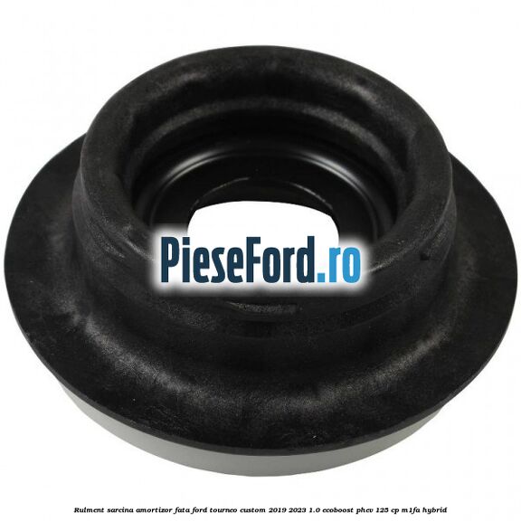 Rulment sarcina amortizor fata Ford Tourneo Custom 2019-2023 1.0 EcoBoost PHEV 125 cp M1FA Hybrid