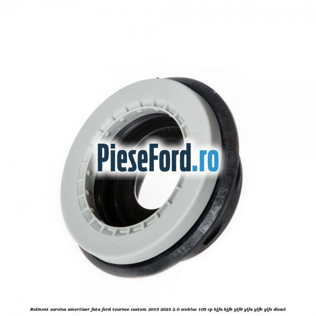 Rulment sarcina amortizor fata Ford Tourneo Custom 2019-2023 2.0 EcoBlue 105 cp Rulment sarcina amortizor fata Ford Tourneo Custom 2019-2023 2.0 EcoBlue 105 cp BJFA, BJFB, YLF6, YLFA, YLFB, YLFS diesel