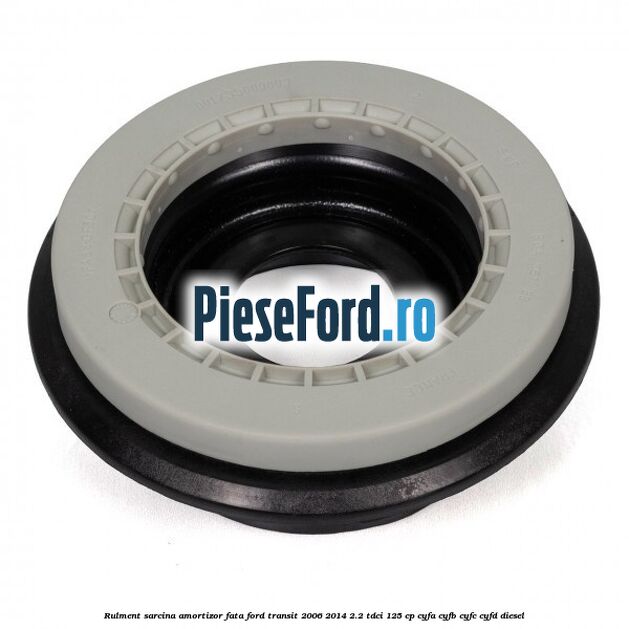Rulment sarcina amortizor fata Ford Transit 2006-2014 2.2 TDCi 125 cp Rulment sarcina amortizor fata Ford Transit 2006-2014 2.2 TDCi 125 cp CYFA, CYFB, CYFC, CYFD diesel