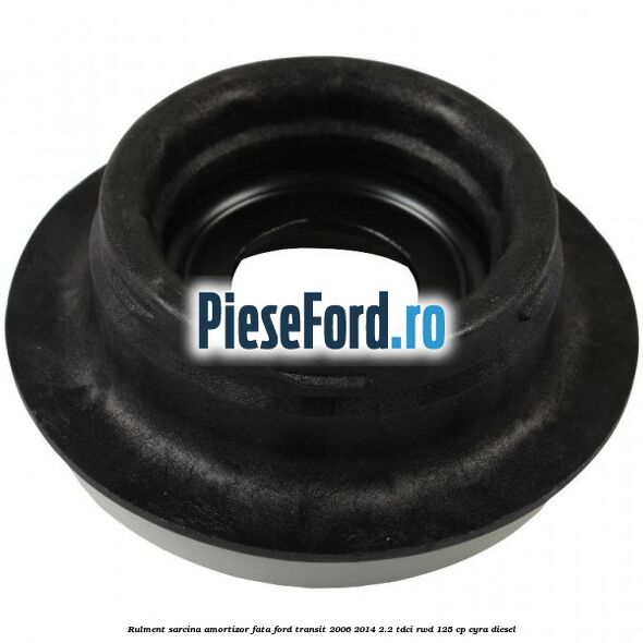 Rulment sarcina amortizor fata Ford Transit 2006-2014 2.2 TDCi RWD 125 cp Rulment sarcina amortizor fata Ford Transit 2006-2014 2.2 TDCi RWD 125 cp CYRA diesel