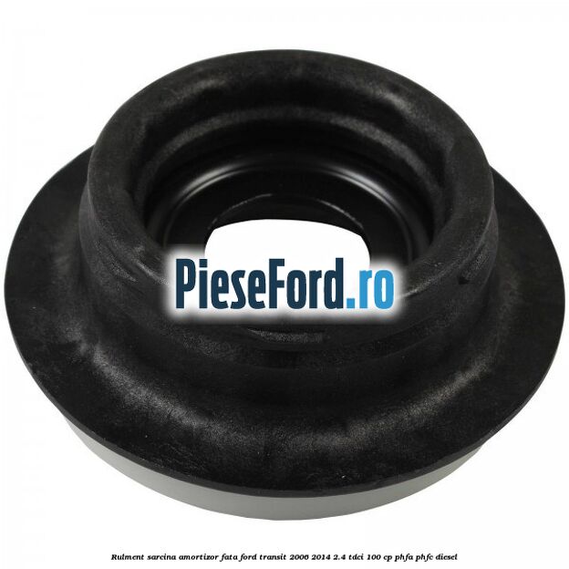 Rulment sarcina amortizor fata Ford Transit 2006-2014 2.4 TDCi 100 cp Rulment sarcina amortizor fata Ford Transit 2006-2014 2.4 TDCi 100 cp PHFA, PHFC diesel