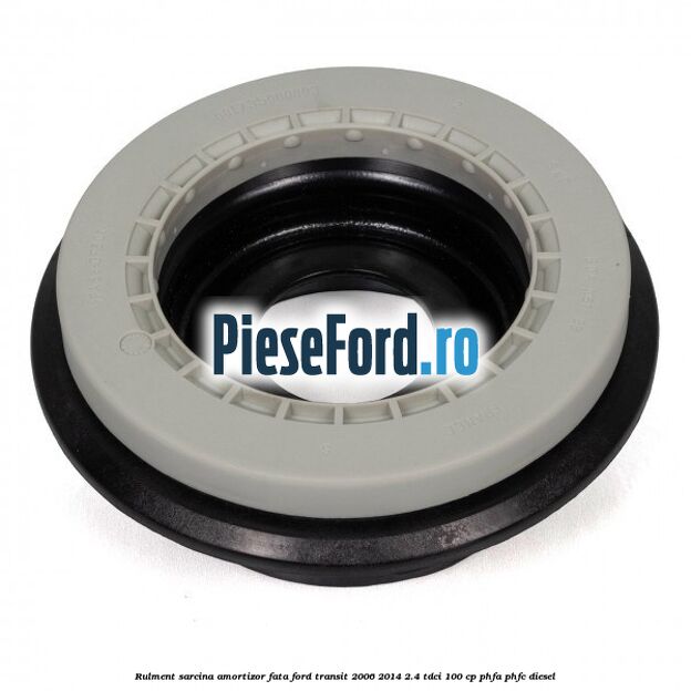 Rulment sarcina amortizor fata Ford Transit 2006-2014 2.4 TDCi 100 cp Rulment sarcina amortizor fata Ford Transit 2006-2014 2.4 TDCi 100 cp PHFA, PHFC diesel