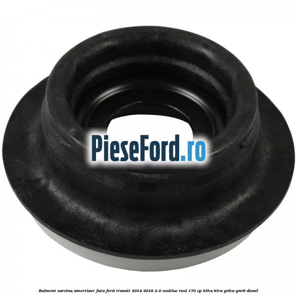 Rulment sarcina amortizor fata Ford Transit 2014-2018 2.0 EcoBlue RWD 170 cp BLHA, BLRA, YNHA, YNR6 diesel