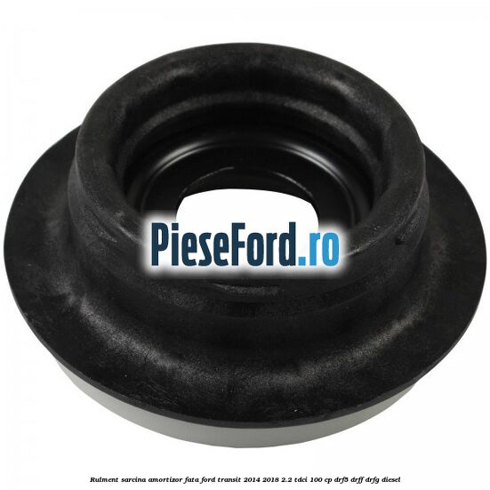 Rulment sarcina amortizor fata Ford Transit 2014-2018 2.2 TDCi 100 cp DRF5, DRFF, DRFG diesel