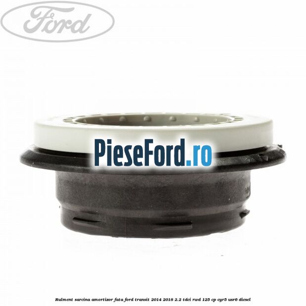 Rulment sarcina amortizor fata Ford Transit 2014-2018 2.2 TDCi RWD 125 cp CYR5, USR6 diesel