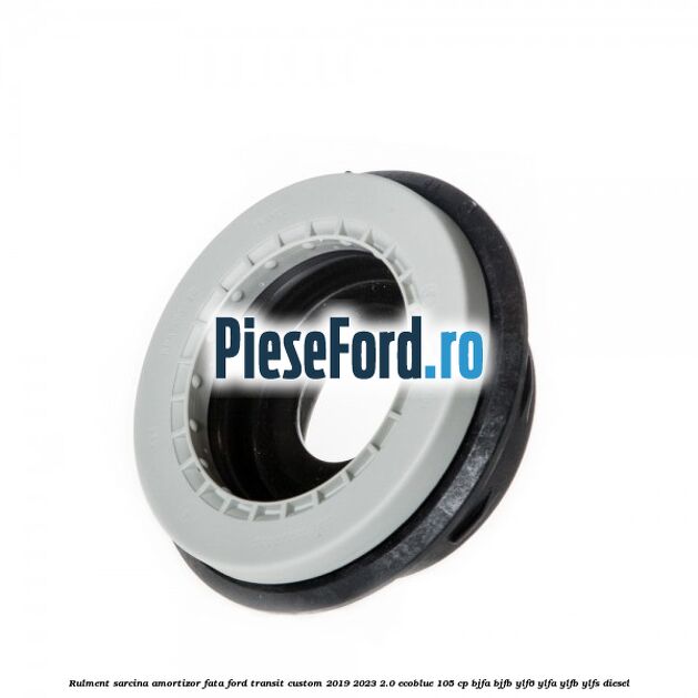 Rulment sarcina amortizor fata Ford Transit Custom 2019-2023 2.0 EcoBlue 105 cp BJFA, BJFB, YLF6, YLFA, YLFB, YLFS diesel
