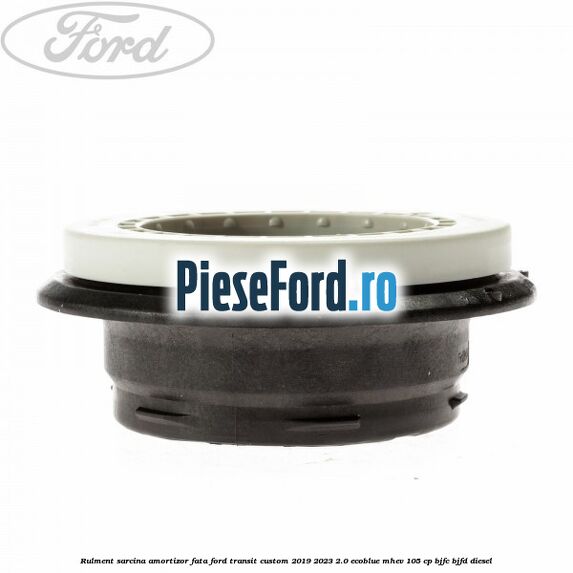 Rulment sarcina amortizor fata Ford Transit Custom 2019-2023 2.0 EcoBlue mHEV 105 cp BJFC, BJFD diesel