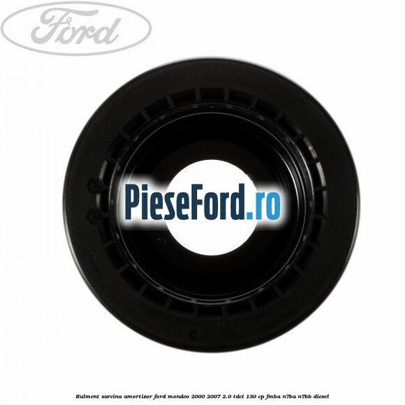 Rulment sarcina amortizor Ford Mondeo 2000-2007 2.0 TDCi 130 cp Rulment sarcina amortizor Ford Mondeo 2000-2007 2.0 TDCi 130 cp FMBA, N7BA, N7BB diesel