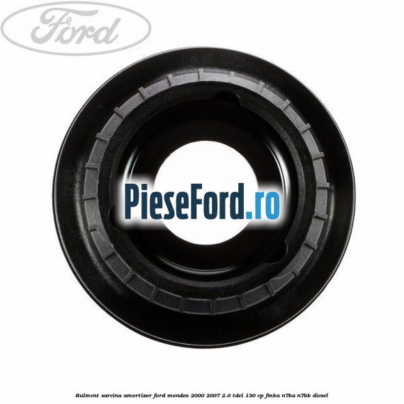Rulment sarcina amortizor Ford Mondeo 2000-2007 2.0 TDCi 130 cp Rulment sarcina amortizor Ford Mondeo 2000-2007 2.0 TDCi 130 cp FMBA, N7BA, N7BB diesel