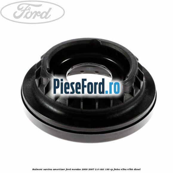 Rulment sarcina amortizor Ford Mondeo 2000-2007 2.0 TDCi 130 cp Rulment sarcina amortizor Ford Mondeo 2000-2007 2.0 TDCi 130 cp FMBA, N7BA, N7BB diesel