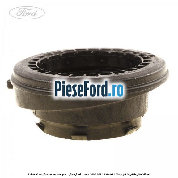 Rulment sarcina amortizor punte fata Ford C-Max 2007-2011 1.6 TDCi 109 cp G8DA, G8DB, G8DD diesel
