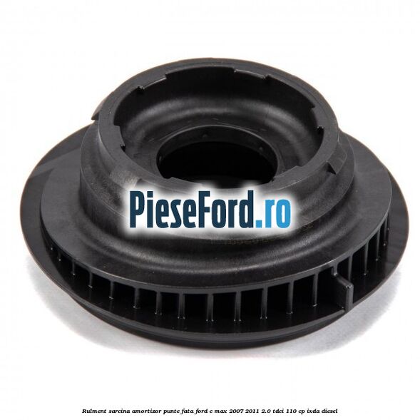Rulment sarcina amortizor punte fata Ford C-Max 2007-2011 2.0 TDCi 110 cp IXDA diesel