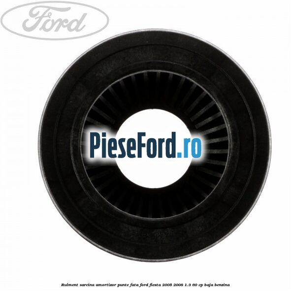 Rulment sarcina amortizor punte fata Ford Fiesta 2005-2008 1.3 60 cp BAJA benzina