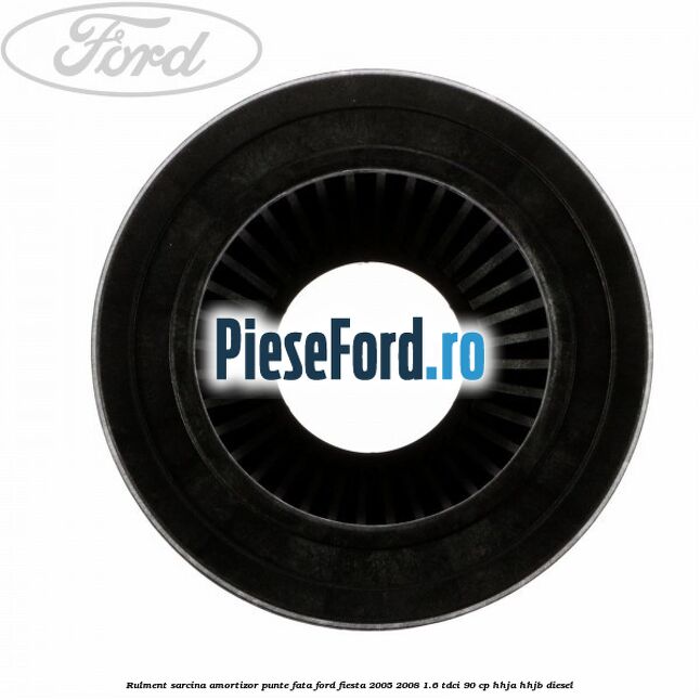 Rulment sarcina amortizor punte fata Ford Fiesta 2005-2008 1.6 TDCi 90 cp HHJA, HHJB diesel