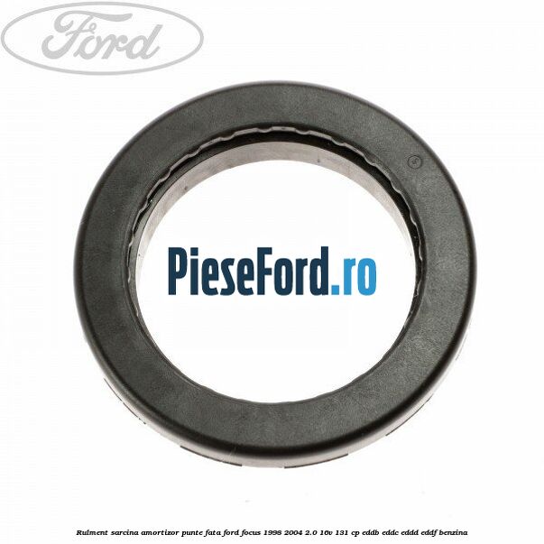 Rulment sarcina amortizor punte fata Ford Focus 1998-2004 2.0 16V 131 cp Rulment sarcina amortizor punte fata Ford Focus 1998-2004 2.0 16V 131 cp EDDB, EDDC, EDDD, EDDF benzina