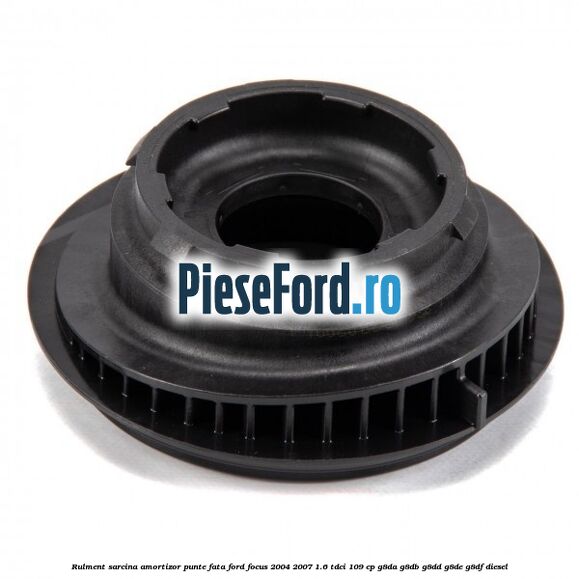 Rulment sarcina amortizor punte fata Ford Focus 2004-2007 1.6 TDCi 109 cp G8DA, G8DB, G8DD, G8DE, G8DF diesel