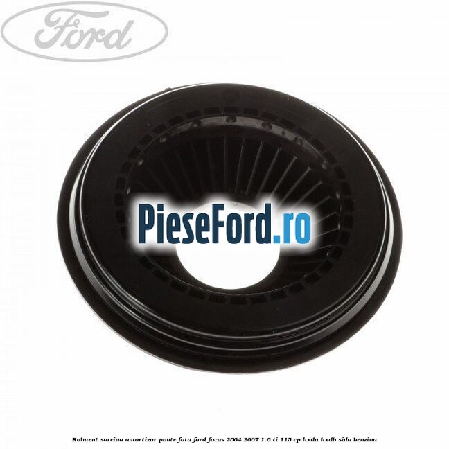 Rulment sarcina amortizor punte fata Ford Focus 2004-2007 1.6 Ti 115 cp Rulment sarcina amortizor punte fata Ford Focus 2004-2007 1.6 Ti 115 cp HXDA, HXDB, SIDA benzina