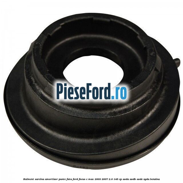 Rulment sarcina amortizor punte fata Ford Focus C-Max 2003-2007 2.0 145 cp AODA, AODB, AODE, SYDA benzina