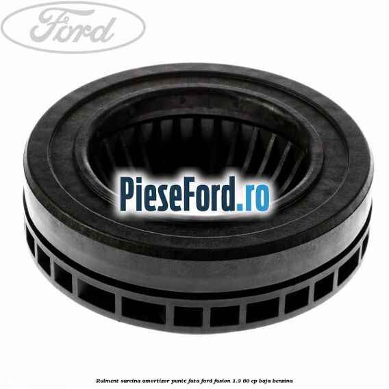 Rulment sarcina amortizor punte fata Ford Fusion 1.3 60 cp Rulment sarcina amortizor punte fata Ford Fusion 1.3 60 cp BAJA benzina