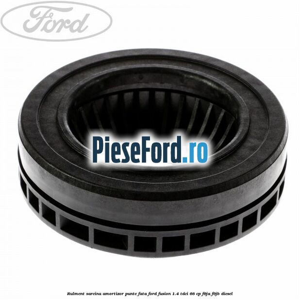 Rulment sarcina amortizor punte fata Ford Fusion 1.4 TDCi 68 cp F6JA, F6JB diesel