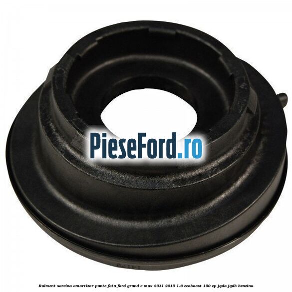 Rulment sarcina amortizor punte fata Ford Grand C-Max 2011-2015 1.6 EcoBoost 150 cp JQDA, JQDB benzina