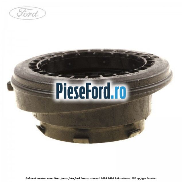Rulment sarcina amortizor punte fata Ford Transit Connect 2013-2018 1.6 EcoBoost 150 cp JQGA benzina